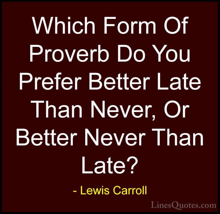 Lewis Carroll Quotes (26) - Which Form Of Proverb Do You Prefer B... - QuotesWhich Form Of Proverb Do You Prefer Better Late Than Never, Or Better Never Than Late?