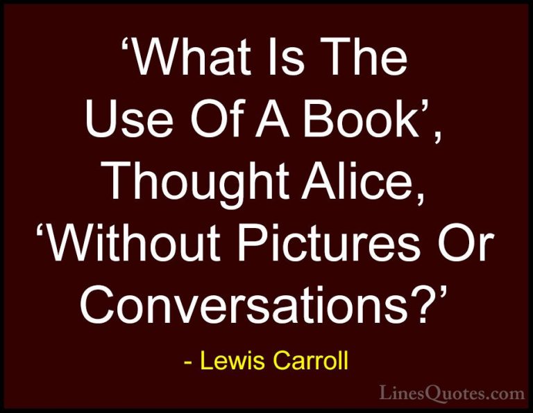 Lewis Carroll Quotes (29) - 'What Is The Use Of A Book', Thought ... - Quotes'What Is The Use Of A Book', Thought Alice, 'Without Pictures Or Conversations?'