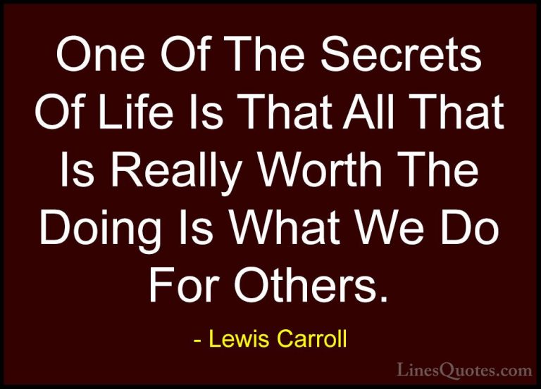 Lewis Carroll Quotes (3) - One Of The Secrets Of Life Is That All... - QuotesOne Of The Secrets Of Life Is That All That Is Really Worth The Doing Is What We Do For Others.