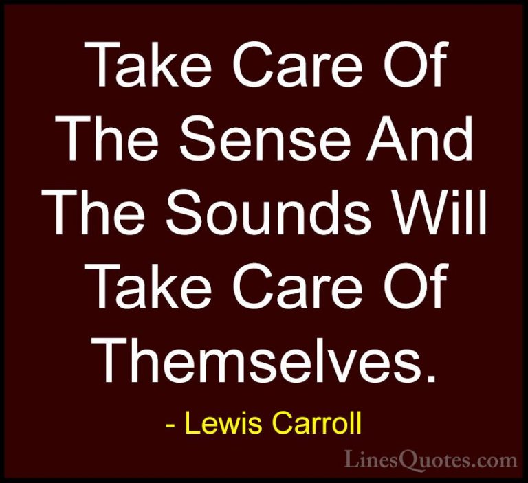 Lewis Carroll Quotes (30) - Take Care Of The Sense And The Sounds... - QuotesTake Care Of The Sense And The Sounds Will Take Care Of Themselves.