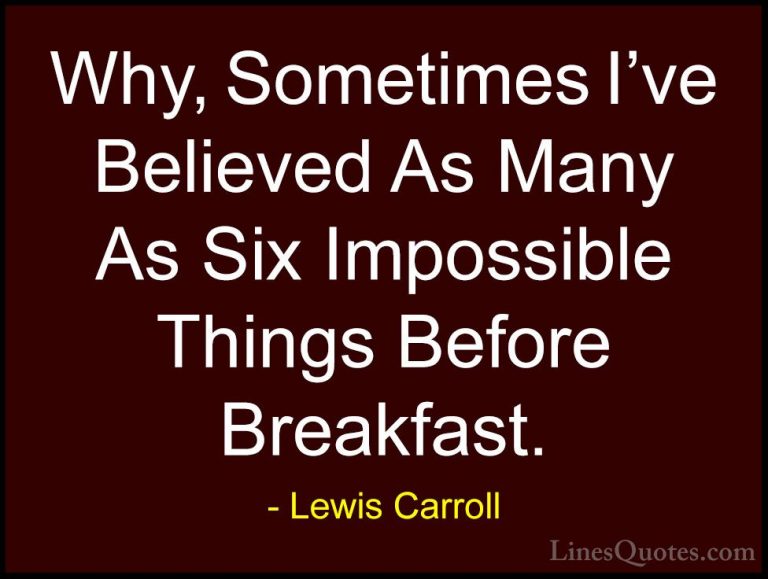 Lewis Carroll Quotes (8) - Why, Sometimes I've Believed As Many A... - QuotesWhy, Sometimes I've Believed As Many As Six Impossible Things Before Breakfast.