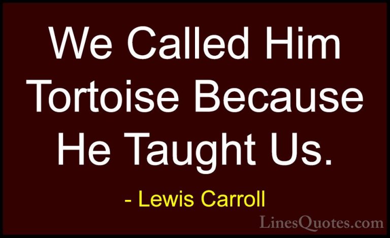 Lewis Carroll Quotes (9) - We Called Him Tortoise Because He Taug... - QuotesWe Called Him Tortoise Because He Taught Us.