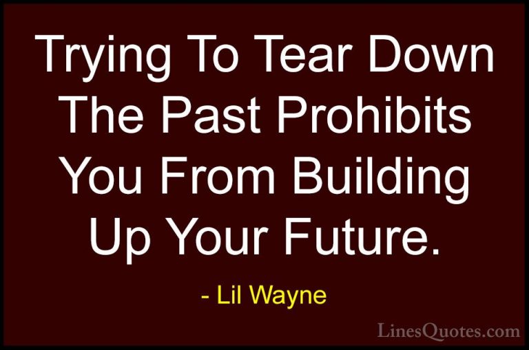 Lil Wayne Quotes (15) - Trying To Tear Down The Past Prohibits Yo... - QuotesTrying To Tear Down The Past Prohibits You From Building Up Your Future.