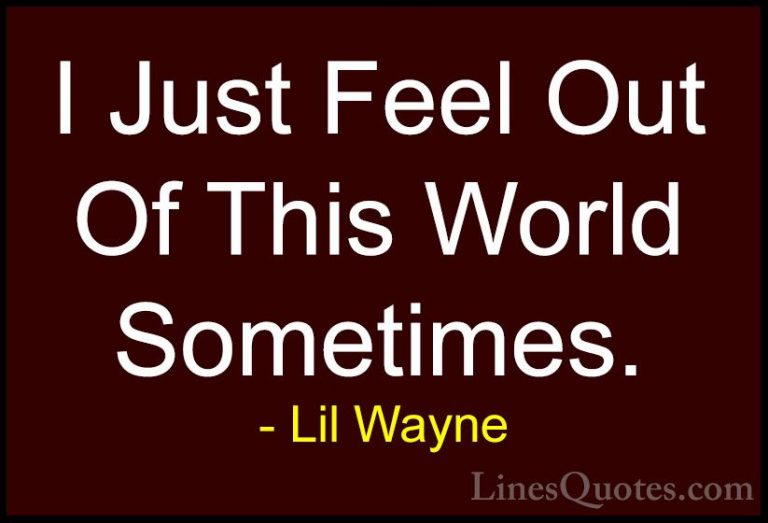 Lil Wayne Quotes (16) - I Just Feel Out Of This World Sometimes.... - QuotesI Just Feel Out Of This World Sometimes.