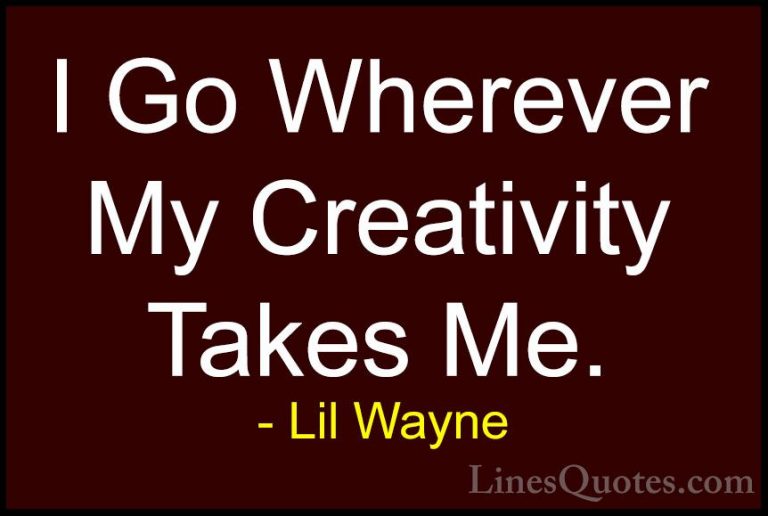 Lil Wayne Quotes (22) - I Go Wherever My Creativity Takes Me.... - QuotesI Go Wherever My Creativity Takes Me.