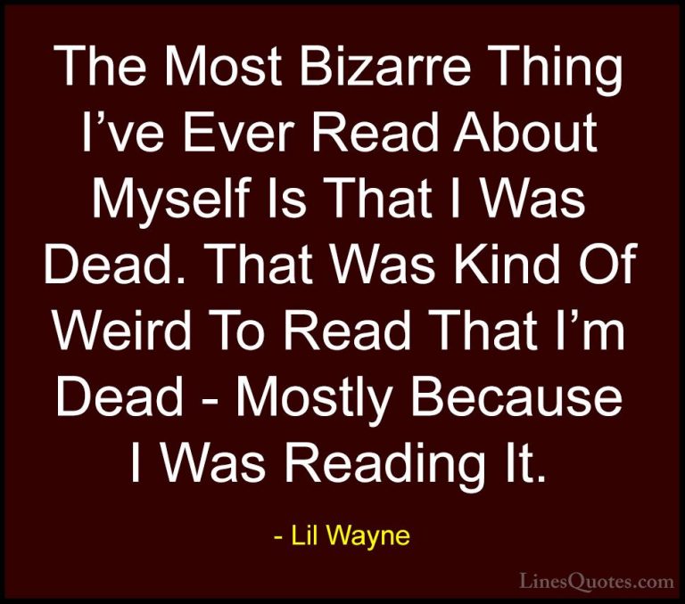Lil Wayne Quotes (25) - The Most Bizarre Thing I've Ever Read Abo... - QuotesThe Most Bizarre Thing I've Ever Read About Myself Is That I Was Dead. That Was Kind Of Weird To Read That I'm Dead - Mostly Because I Was Reading It.