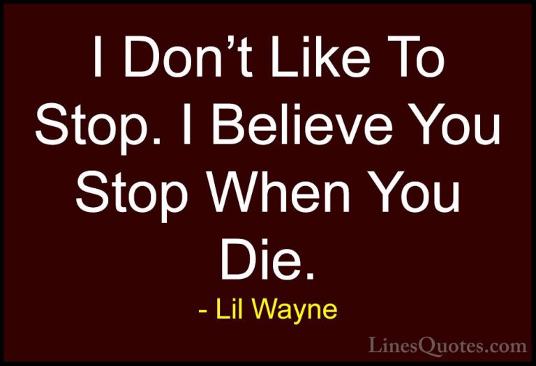 Lil Wayne Quotes (29) - I Don't Like To Stop. I Believe You Stop ... - QuotesI Don't Like To Stop. I Believe You Stop When You Die.