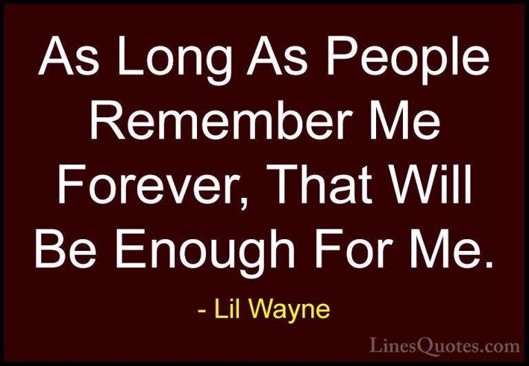 Lil Wayne Quotes (3) - As Long As People Remember Me Forever, Tha... - QuotesAs Long As People Remember Me Forever, That Will Be Enough For Me.