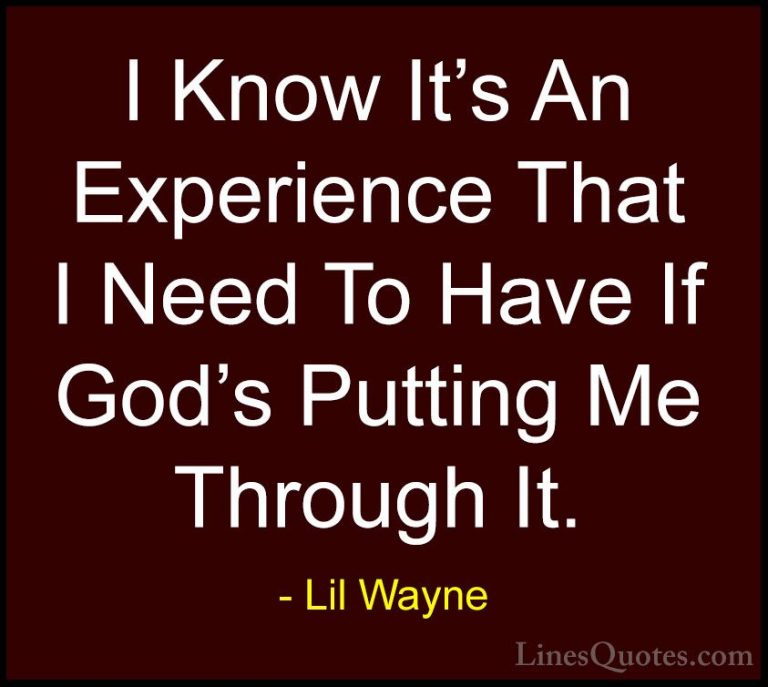 Lil Wayne Quotes (31) - I Know It's An Experience That I Need To ... - QuotesI Know It's An Experience That I Need To Have If God's Putting Me Through It.