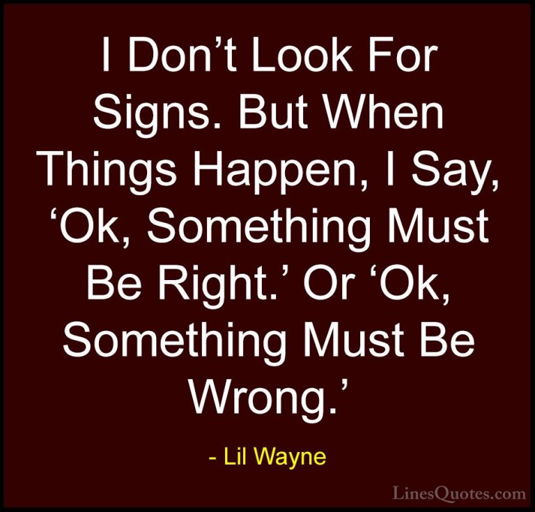 Lil Wayne Quotes (32) - I Don't Look For Signs. But When Things H... - QuotesI Don't Look For Signs. But When Things Happen, I Say, 'Ok, Something Must Be Right.' Or 'Ok, Something Must Be Wrong.'