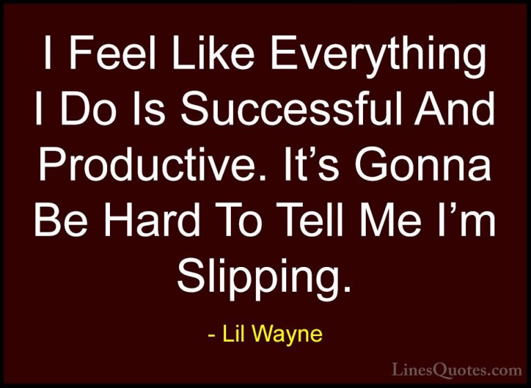 Lil Wayne Quotes (35) - I Feel Like Everything I Do Is Successful... - QuotesI Feel Like Everything I Do Is Successful And Productive. It's Gonna Be Hard To Tell Me I'm Slipping.