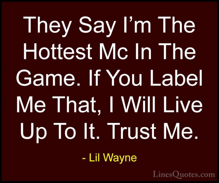 Lil Wayne Quotes (39) - They Say I'm The Hottest Mc In The Game. ... - QuotesThey Say I'm The Hottest Mc In The Game. If You Label Me That, I Will Live Up To It. Trust Me.