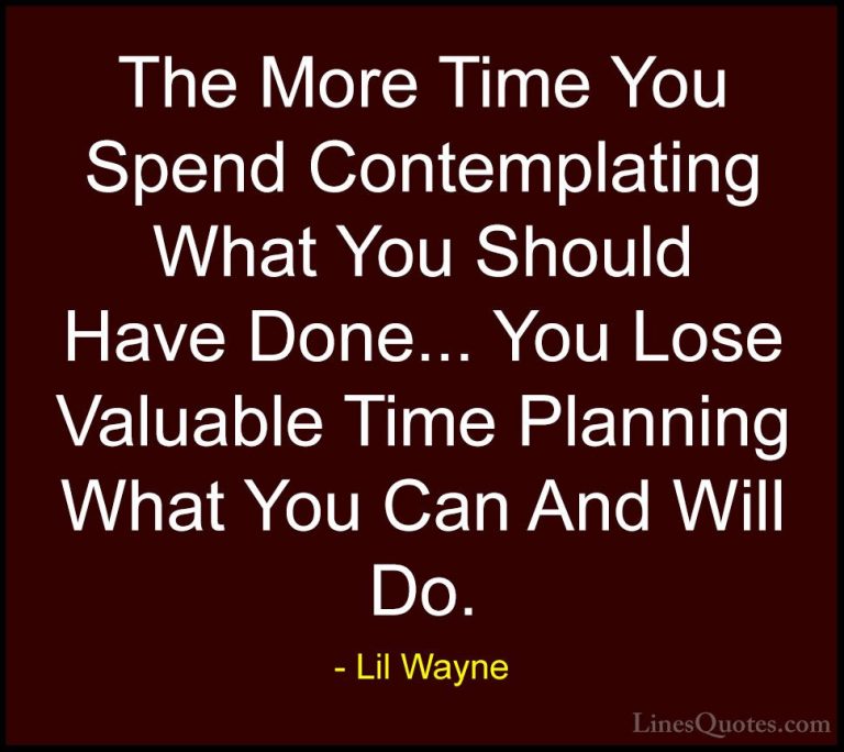 Lil Wayne Quotes (4) - The More Time You Spend Contemplating What... - QuotesThe More Time You Spend Contemplating What You Should Have Done... You Lose Valuable Time Planning What You Can And Will Do.