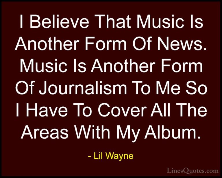 Lil Wayne Quotes (40) - I Believe That Music Is Another Form Of N... - QuotesI Believe That Music Is Another Form Of News. Music Is Another Form Of Journalism To Me So I Have To Cover All The Areas With My Album.