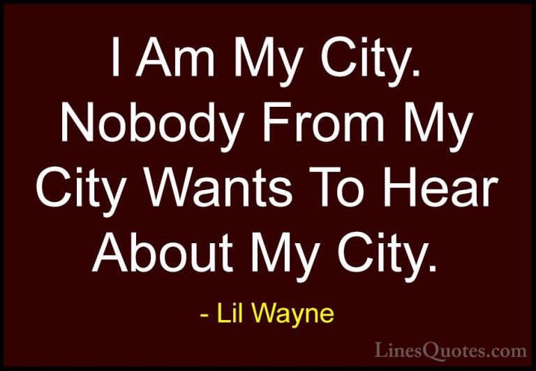 Lil Wayne Quotes (42) - I Am My City. Nobody From My City Wants T... - QuotesI Am My City. Nobody From My City Wants To Hear About My City.
