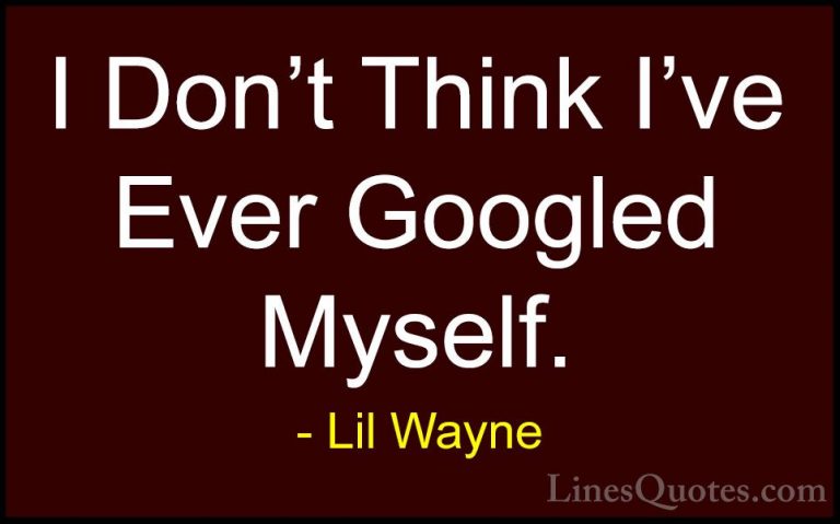Lil Wayne Quotes (46) - I Don't Think I've Ever Googled Myself.... - QuotesI Don't Think I've Ever Googled Myself.