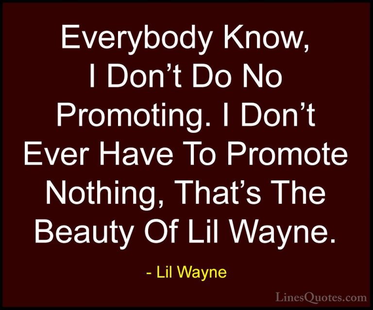 Lil Wayne Quotes (48) - Everybody Know, I Don't Do No Promoting. ... - QuotesEverybody Know, I Don't Do No Promoting. I Don't Ever Have To Promote Nothing, That's The Beauty Of Lil Wayne.