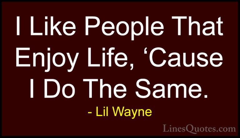 Lil Wayne Quotes (5) - I Like People That Enjoy Life, 'Cause I Do... - QuotesI Like People That Enjoy Life, 'Cause I Do The Same.