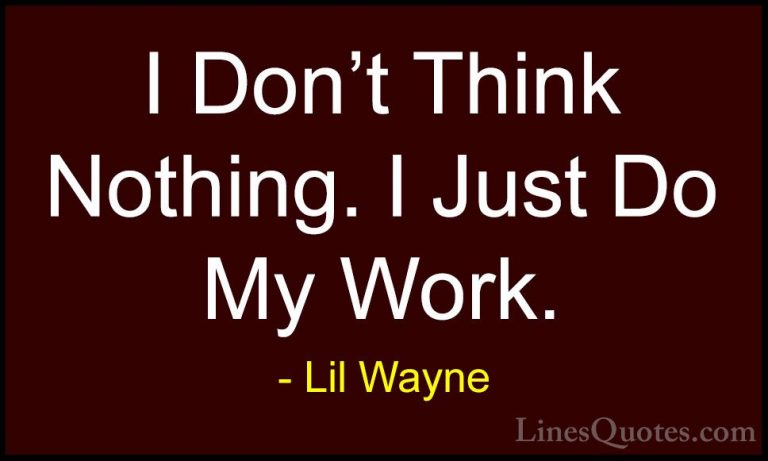 Lil Wayne Quotes (53) - I Don't Think Nothing. I Just Do My Work.... - QuotesI Don't Think Nothing. I Just Do My Work.