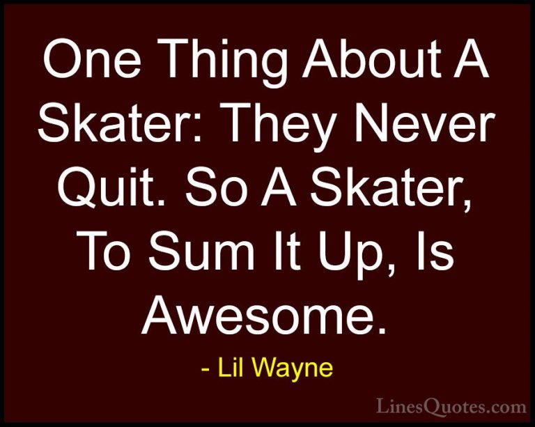 Lil Wayne Quotes (57) - One Thing About A Skater: They Never Quit... - QuotesOne Thing About A Skater: They Never Quit. So A Skater, To Sum It Up, Is Awesome.