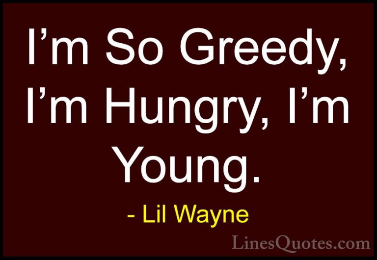 Lil Wayne Quotes (58) - I'm So Greedy, I'm Hungry, I'm Young.... - QuotesI'm So Greedy, I'm Hungry, I'm Young.
