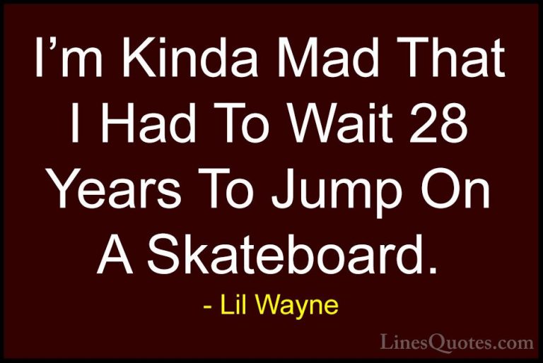 Lil Wayne Quotes (61) - I'm Kinda Mad That I Had To Wait 28 Years... - QuotesI'm Kinda Mad That I Had To Wait 28 Years To Jump On A Skateboard.