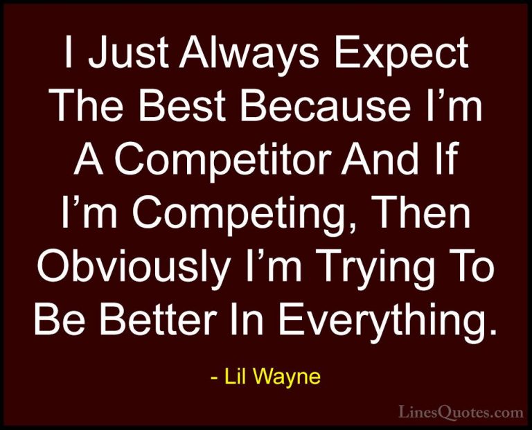 Lil Wayne Quotes (7) - I Just Always Expect The Best Because I'm ... - QuotesI Just Always Expect The Best Because I'm A Competitor And If I'm Competing, Then Obviously I'm Trying To Be Better In Everything.