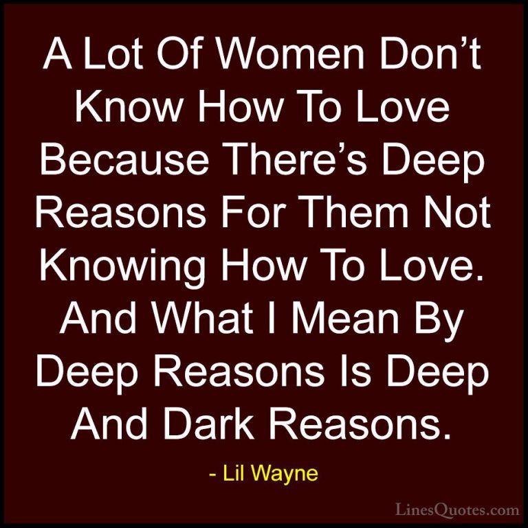 Lil Wayne Quotes (9) - A Lot Of Women Don't Know How To Love Beca... - QuotesA Lot Of Women Don't Know How To Love Because There's Deep Reasons For Them Not Knowing How To Love. And What I Mean By Deep Reasons Is Deep And Dark Reasons.