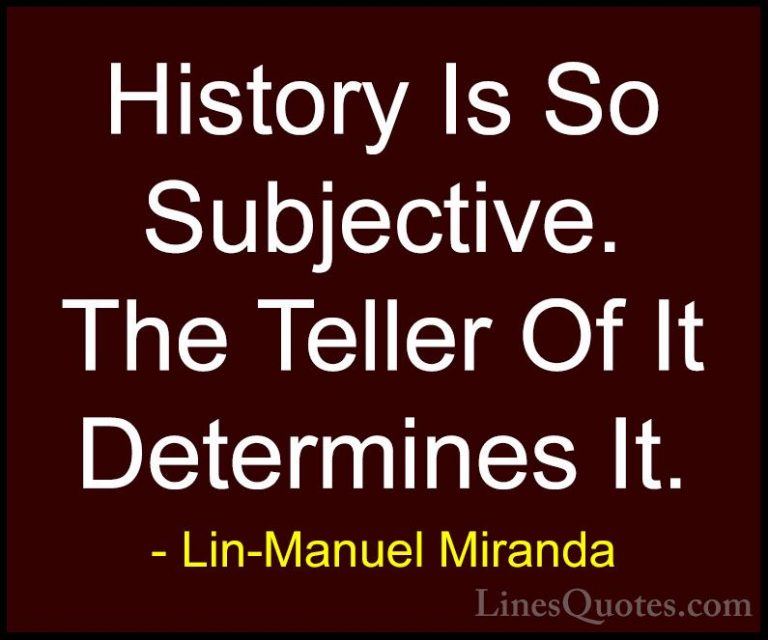 Lin-Manuel Miranda Quotes (10) - History Is So Subjective. The Te... - QuotesHistory Is So Subjective. The Teller Of It Determines It.