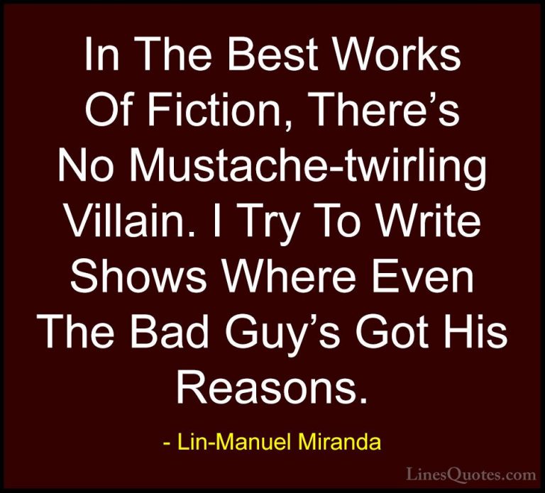 Lin-Manuel Miranda Quotes (11) - In The Best Works Of Fiction, Th... - QuotesIn The Best Works Of Fiction, There's No Mustache-twirling Villain. I Try To Write Shows Where Even The Bad Guy's Got His Reasons.