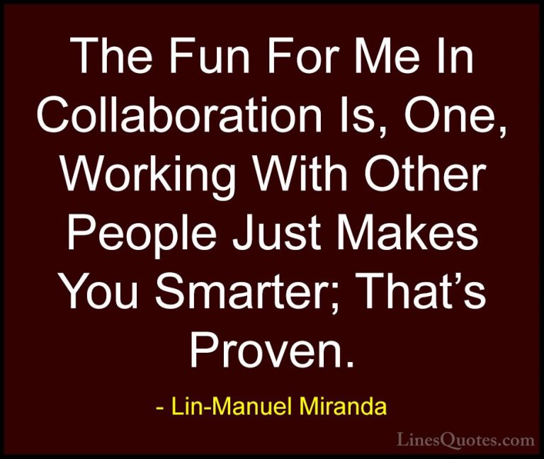Lin-Manuel Miranda Quotes (14) - The Fun For Me In Collaboration ... - QuotesThe Fun For Me In Collaboration Is, One, Working With Other People Just Makes You Smarter; That's Proven.