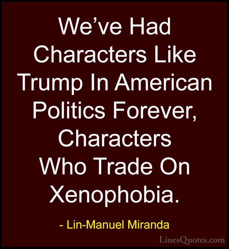 Lin-Manuel Miranda Quotes (19) - We've Had Characters Like Trump ... - QuotesWe've Had Characters Like Trump In American Politics Forever, Characters Who Trade On Xenophobia.