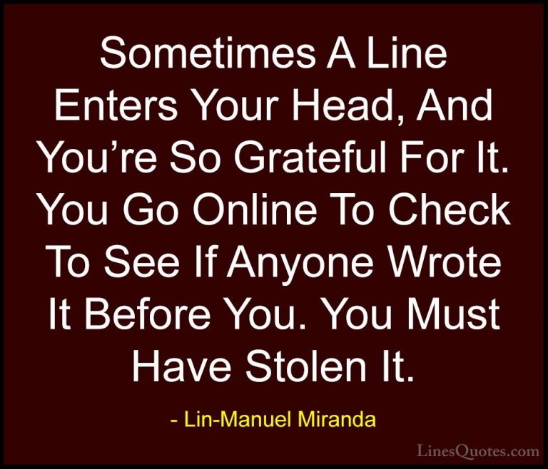 Lin-Manuel Miranda Quotes (2) - Sometimes A Line Enters Your Head... - QuotesSometimes A Line Enters Your Head, And You're So Grateful For It. You Go Online To Check To See If Anyone Wrote It Before You. You Must Have Stolen It.