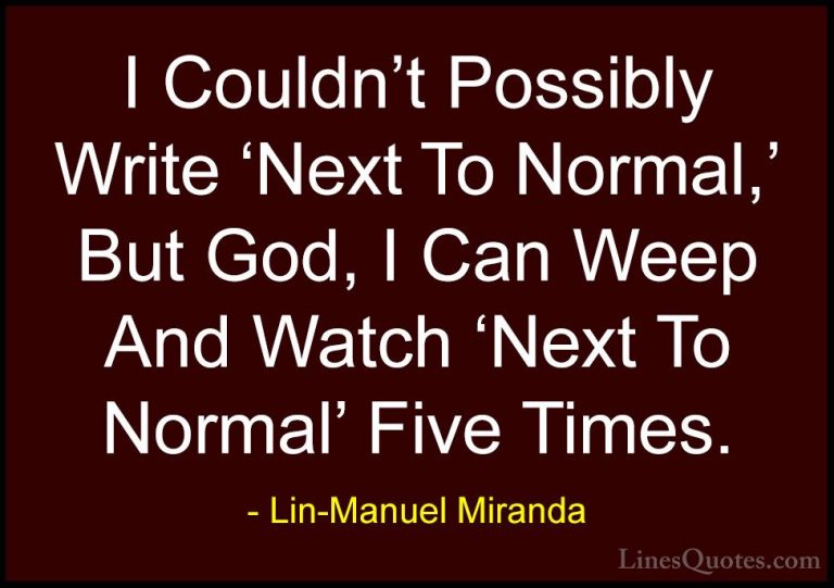 Lin-Manuel Miranda Quotes (22) - I Couldn't Possibly Write 'Next ... - QuotesI Couldn't Possibly Write 'Next To Normal,' But God, I Can Weep And Watch 'Next To Normal' Five Times.