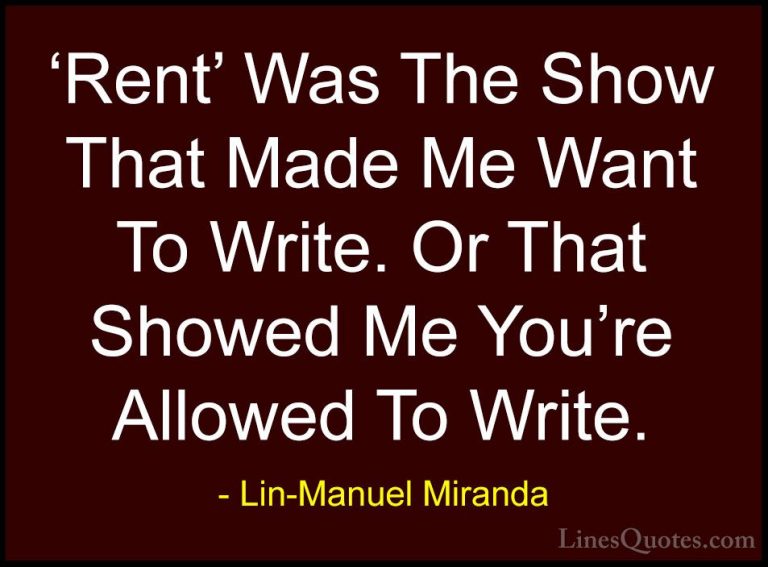 Lin-Manuel Miranda Quotes (24) - 'Rent' Was The Show That Made Me... - Quotes'Rent' Was The Show That Made Me Want To Write. Or That Showed Me You're Allowed To Write.