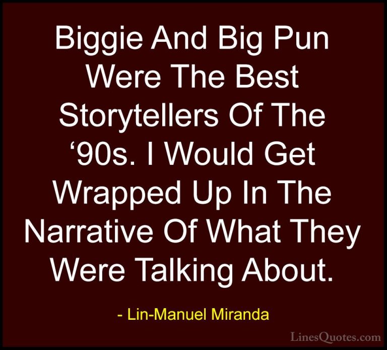 Lin-Manuel Miranda Quotes (35) - Biggie And Big Pun Were The Best... - QuotesBiggie And Big Pun Were The Best Storytellers Of The '90s. I Would Get Wrapped Up In The Narrative Of What They Were Talking About.