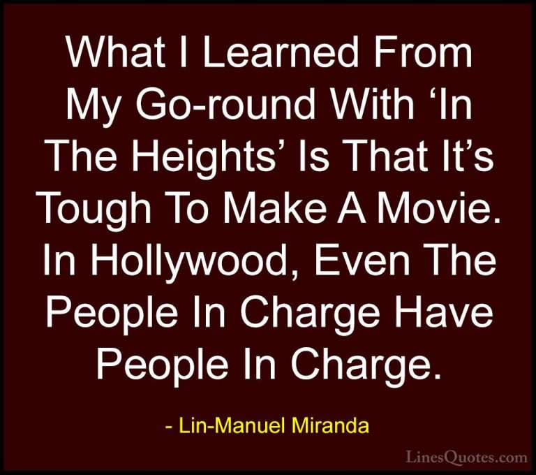 Lin-Manuel Miranda Quotes (39) - What I Learned From My Go-round ... - QuotesWhat I Learned From My Go-round With 'In The Heights' Is That It's Tough To Make A Movie. In Hollywood, Even The People In Charge Have People In Charge.