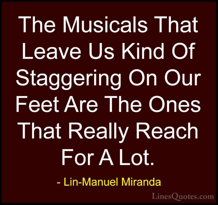Lin-Manuel Miranda Quotes (4) - The Musicals That Leave Us Kind O... - QuotesThe Musicals That Leave Us Kind Of Staggering On Our Feet Are The Ones That Really Reach For A Lot.