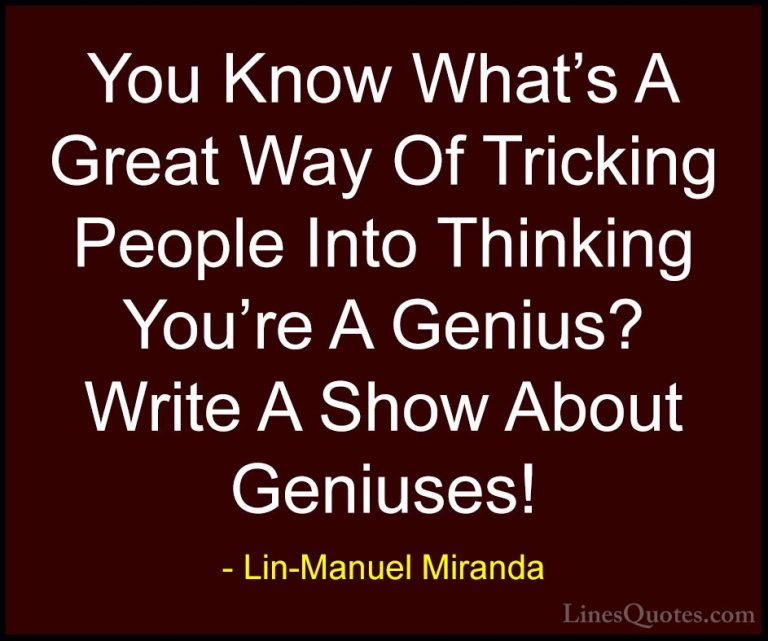 Lin-Manuel Miranda Quotes (40) - You Know What's A Great Way Of T... - QuotesYou Know What's A Great Way Of Tricking People Into Thinking You're A Genius? Write A Show About Geniuses!