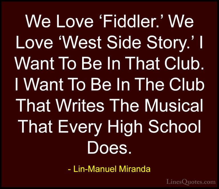 Lin-Manuel Miranda Quotes (41) - We Love 'Fiddler.' We Love 'West... - QuotesWe Love 'Fiddler.' We Love 'West Side Story.' I Want To Be In That Club. I Want To Be In The Club That Writes The Musical That Every High School Does.