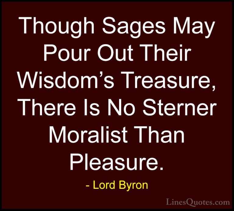 Lord Byron Quotes (10) - Though Sages May Pour Out Their Wisdom's... - QuotesThough Sages May Pour Out Their Wisdom's Treasure, There Is No Sterner Moralist Than Pleasure.