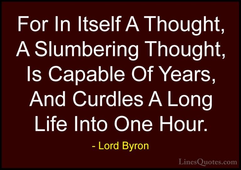 Lord Byron Quotes (100) - For In Itself A Thought, A Slumbering T... - QuotesFor In Itself A Thought, A Slumbering Thought, Is Capable Of Years, And Curdles A Long Life Into One Hour.