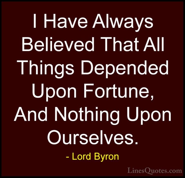 Lord Byron Quotes (101) - I Have Always Believed That All Things ... - QuotesI Have Always Believed That All Things Depended Upon Fortune, And Nothing Upon Ourselves.