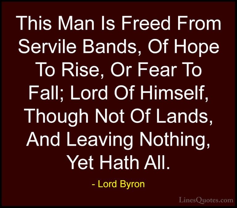 Lord Byron Quotes (102) - This Man Is Freed From Servile Bands, O... - QuotesThis Man Is Freed From Servile Bands, Of Hope To Rise, Or Fear To Fall; Lord Of Himself, Though Not Of Lands, And Leaving Nothing, Yet Hath All.