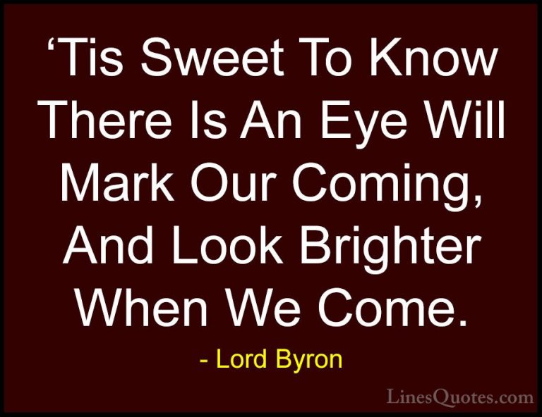 Lord Byron Quotes (103) - 'Tis Sweet To Know There Is An Eye Will... - Quotes'Tis Sweet To Know There Is An Eye Will Mark Our Coming, And Look Brighter When We Come.