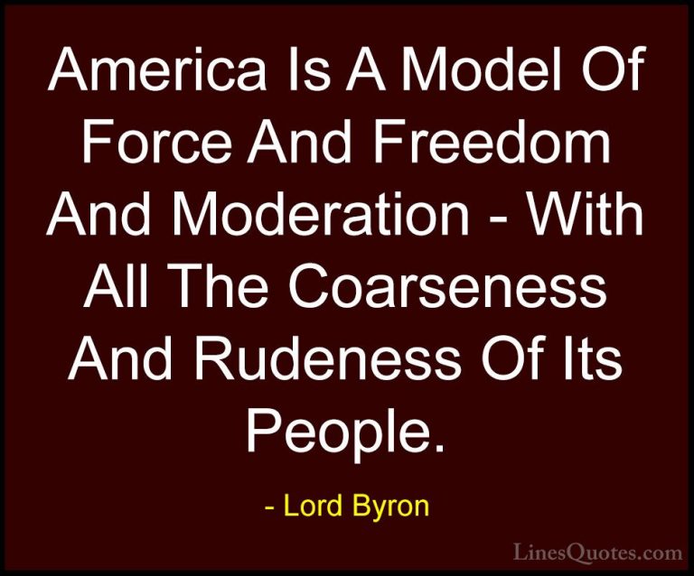 Lord Byron Quotes (107) - America Is A Model Of Force And Freedom... - QuotesAmerica Is A Model Of Force And Freedom And Moderation - With All The Coarseness And Rudeness Of Its People.