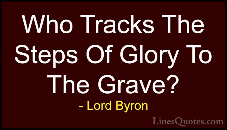 Lord Byron Quotes (108) - Who Tracks The Steps Of Glory To The Gr... - QuotesWho Tracks The Steps Of Glory To The Grave?