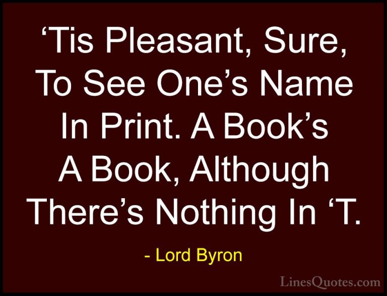 Lord Byron Quotes (112) - 'Tis Pleasant, Sure, To See One's Name ... - Quotes'Tis Pleasant, Sure, To See One's Name In Print. A Book's A Book, Although There's Nothing In 'T.