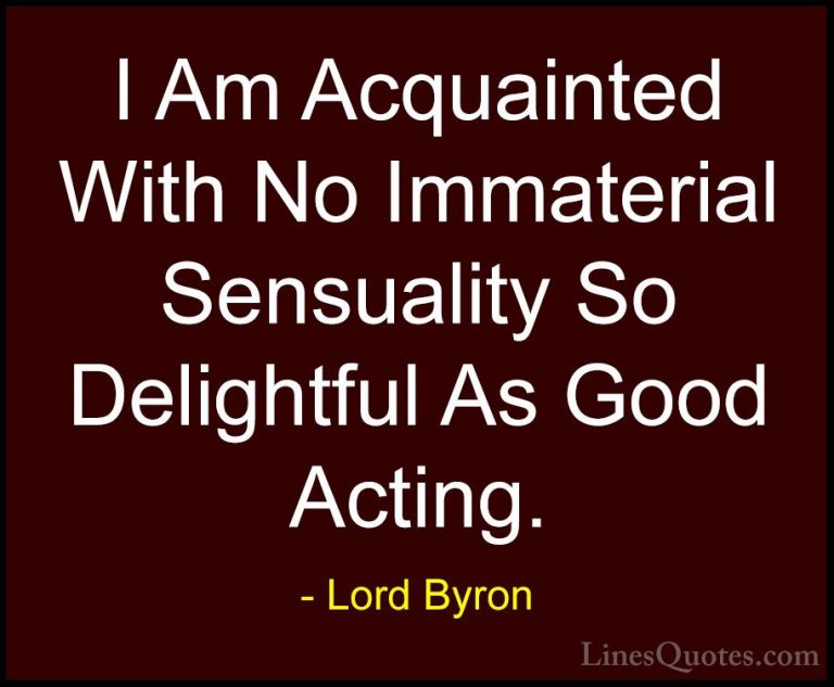 Lord Byron Quotes (113) - I Am Acquainted With No Immaterial Sens... - QuotesI Am Acquainted With No Immaterial Sensuality So Delightful As Good Acting.