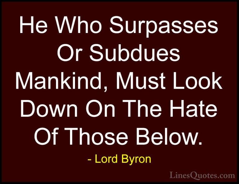 Lord Byron Quotes (114) - He Who Surpasses Or Subdues Mankind, Mu... - QuotesHe Who Surpasses Or Subdues Mankind, Must Look Down On The Hate Of Those Below.